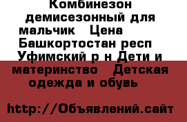 Комбинезон демисезонный для мальчик › Цена ­ 600 - Башкортостан респ., Уфимский р-н Дети и материнство » Детская одежда и обувь   